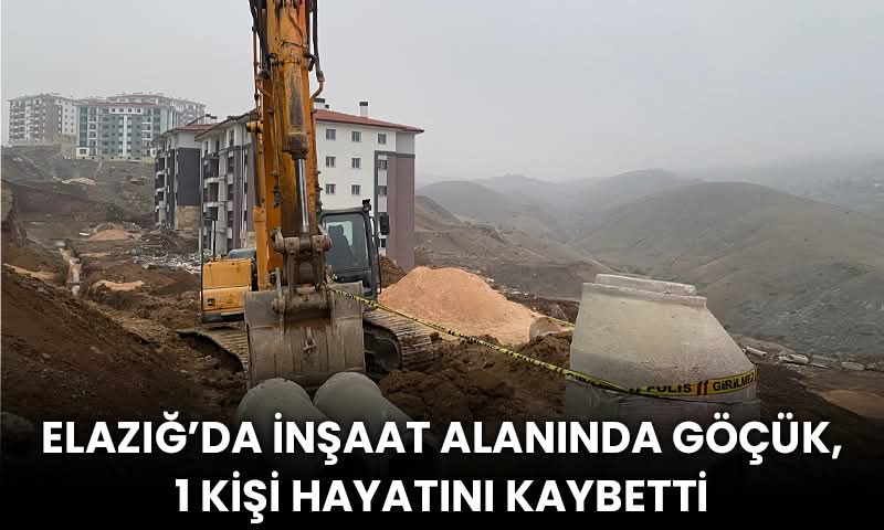 Elazığ’da İnşaat Alanında Göçük, 1 Kişi Hayatını Kaybetti